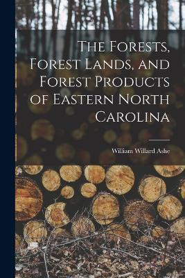 The Forests, Forest Lands, and Forest Products of Eastern North Carolina - William Willard Ashe - cover