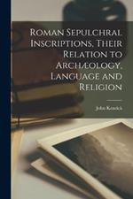 Roman Sepulchral Inscriptions, Their Relation to Archaeology, Language and Religion