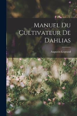 Manuel Du Cultivateur De Dahlias - Augustin Legrand - cover