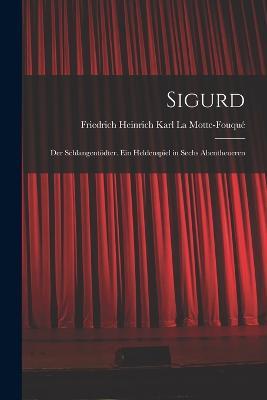 Sigurd: Der Schlangentoedter. Ein Heldenspiel in Sechs Abentheueren - Friedrich Heinrich Kar La Motte-Fouque - cover