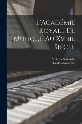 L'Academie Royale De Musique Au Xviiie Siecle - Emile Campardon,Archives Nationales - cover