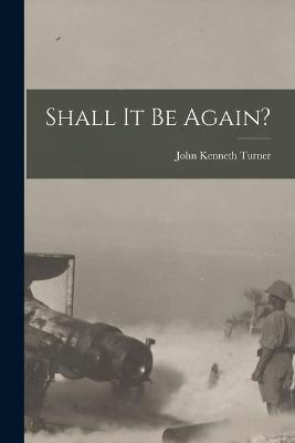 Shall It Be Again? - John Kenneth Turner - cover
