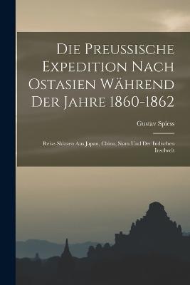 Die Preussische Expedition nach Ostasien wahrend der Jahre 1860-1862: Reise-Skizzen aus Japan, China, Siam und der Indischen Inselwelt - Gustav Spiess - cover