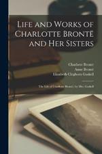 Life and Works of Charlotte Bronte and Her Sisters: The Life of Charlotte Bronte, by Mrs. Gaskell