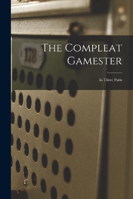 The Compleat Gamester: In Three Parts - Anonymous - cover