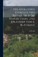 Des Apollonius Dyskolos Vier Bucher UEber Die Syntax, UEbers. Und Erlautert Von A. Buttmann