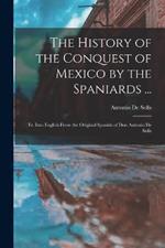 The History of the Conquest of Mexico by the Spaniards ...: Tr. Into English From the Original Spanish of Don Antonio De Solis