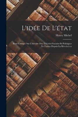 L'idee De L'etat: Essai Critique Sur L'histoire Des Theories Sociales Et Politiques En France Depuis La Revolution - Henry Michel - cover