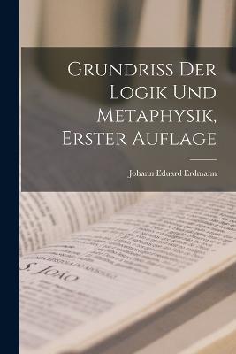 Grundriss der Logik und Metaphysik, Erster Auflage - Johann Eduard Erdmann - cover