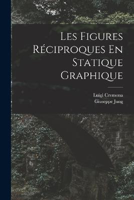 Les Figures Reciproques En Statique Graphique - Luigi Cremona,Giuseppe Jung - cover