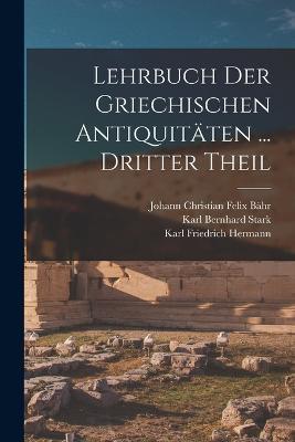 Lehrbuch Der Griechischen Antiquitaten ... Dritter Theil - Karl Friedrich Hermann,Karl Bernhard Stark,Johann Christian Felix Bahr - cover