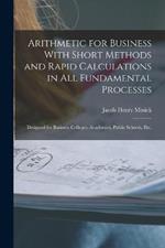 Arithmetic for Business With Short Methods and Rapid Calculations in All Fundamental Processes: Designed for Business Colleges, Academies, Public Schools, Etc.