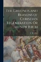 The Grounds and Reasons of Christian Regeneration Or the New Birth - William Law - cover