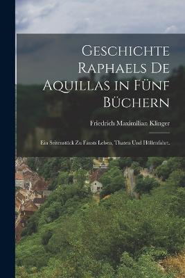 Geschichte Raphaels de Aquillas in funf Buchern: Ein Seitenstuck zu Fausts Leben, Thaten und Hoellenfahrt. - Friedrich Maximilian Klinger - cover
