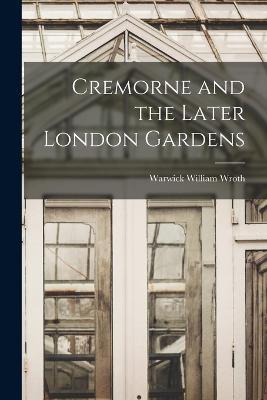 Cremorne and the Later London Gardens - Warwick William Wroth - cover