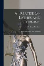 A Treatise On Lathes and Turning: Simple, Mechanical and Ornamental