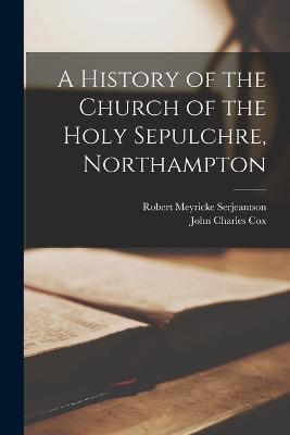 A History of the Church of the Holy Sepulchre, Northampton - John Charles Cox,Robert Meyricke Serjeantson - cover