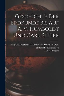Geschichte der Erdkunde bis auf A. V. Humboldt und Carl Ritter - Oscar Peschel - cover