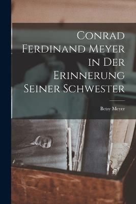 Conrad Ferdinand Meyer in Der Erinnerung Seiner Schwester - Betsy Meyer - cover
