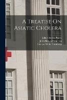 A Treatise On Asiatic Cholera - John Brown Hamilton,George Miller Sternberg,John Charles Peters - cover