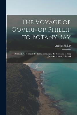 The Voyage of Governor Phillip to Botany Bay: With an Account of the Establishment of the Colonies of Port Jackson & Norfolk Island - Arthur Phillip - cover