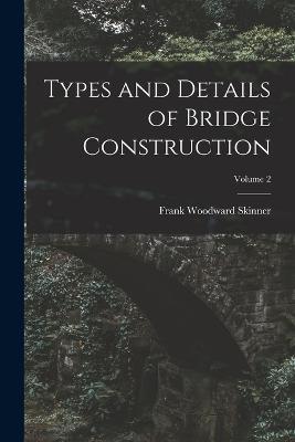 Types and Details of Bridge Construction; Volume 2 - Frank Woodward Skinner - cover