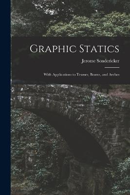 Graphic Statics: With Applications to Trusses, Beams, and Arches - Jerome Sondericker - cover