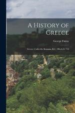 A History of Greece: Greece Under the Romans, B.C. 146-A.D. 716
