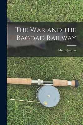 The War and the Bagdad Railway - Morris Jastrow - cover