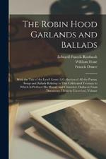 The Robin Hood Garlands and Ballads: With the Tale of the Lytell Geste: A Collection of All the Poems, Songs and Ballads Relating to This Celebrated Yeoman; to Which Is Prefixed His History and Character, Deduced From Documents Hitherto Unrevised, Volume