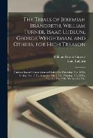 The Trials of Jeremiah Brandreth, William Turner, Isaac Ludlum, George Weightman, and Others, for High Treason: Under a Special Commission at Derby, On Thursday The 16Th, Friday The 17Th, Saturday The 18Th, Monday The 20Th, Tuesday The 21St, Wednesday The