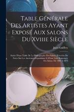Table Generale Des Artistes Ayant Expose Aux Salons Du Xviiie Siecle: Suivie D'une Table De La Bibliographie Des Salons, Precedee De Notes Sur Les Anciennes Expositions Et D'une Liste Raisonnee Des Salons De 1801 A 1873
