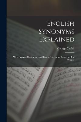 English Synonyms Explained: With Copious Illustrations and Examples, Drawn From the Best Writers - George Crabb - cover