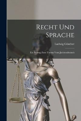Recht Und Sprache: Ein Beitrag Zum Thema Vom Juristendeutsch - Ludwig Günther - cover