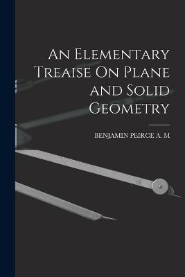 An Elementary Treaise On Plane and Solid Geometry - Benjamin Peirce a M - cover