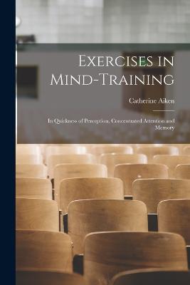 Exercises in Mind-Training: In Quickness of Perception, Concentrated Attention and Memory - Catherine Aiken - cover