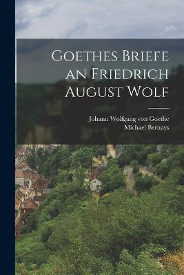 Goethes Briefe an Friedrich August Wolf - Johann Wolfgang Von Goethe,Michael Bernays - cover