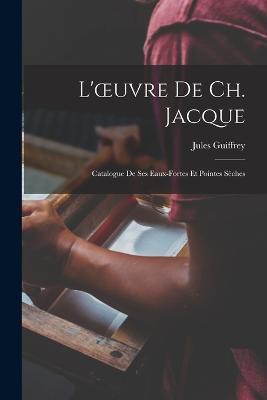 L'oeuvre De Ch. Jacque: Catalogue De Ses Eaux-Fortes Et Pointes Sèches - Jules Guiffrey - cover