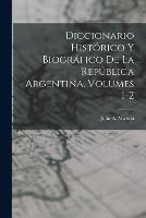 Diccionario Historico Y Biografico De La Republica Argentina, Volumes 1-2 - Julio A Muzzio - cover