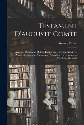 Testament D'auguste Comte: Avec Les Documents Qui S'y Rapportent; Pieces Justificatives, Prieres Quotidiennes, Confessions Annuelles, Correspondance Avec Mme De Vaux - Auguste Comte - cover