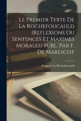 Le Premier Texte De La Rochefoucauld (Reflexions Ou Sentences Et Maximes Morales) Publ. Par F. De Marescot - François La Rochefoucauld - cover