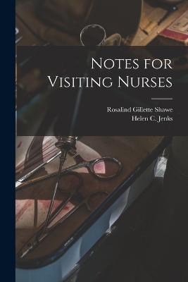 Notes for Visiting Nurses - Rosalind Gillette Shawe,Helen C Jenks - cover