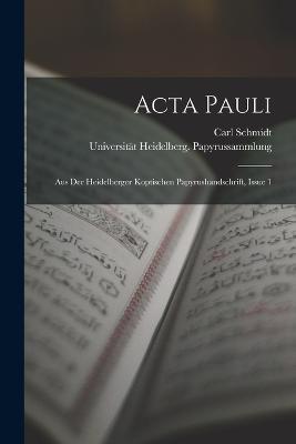 Acta Pauli: Aus Der Heidelberger Koptischen Papyrushandschrift, Issue 1 - Carl Schmidt,Universität Heidelberg Papyrussammlung - cover