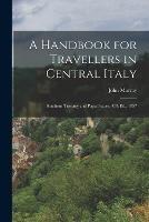 A Handbook for Travellers in Central Italy: Southern Tuscany and Papal States, 4Th Ed., 1857
