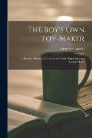 The Boy's Own Toy-Maker: A Practical Illustrated Guide to the Useful Employment of Leisure Hours - Ebenezer Landells - cover