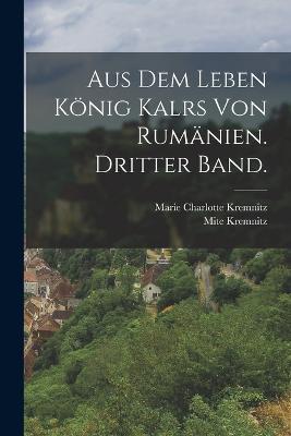 Aus dem Leben König Kalrs von Rumänien. Dritter Band. - Mite Kremnitz,Marie Charlotte Kremnitz - cover