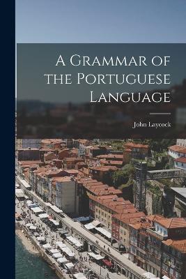 A Grammar of the Portuguese Language - John Laycock - cover