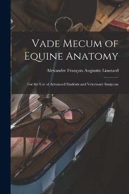 Vade Mecum of Equine Anatomy: For the use of Advanced Students and Veterinary Surgeons - Alexandre François Augustin Liautard - cover