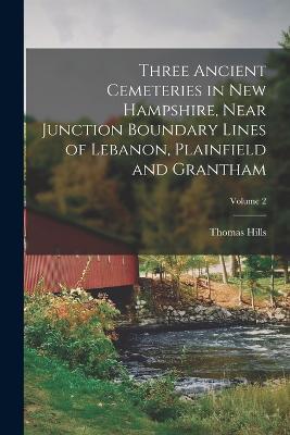 Three Ancient Cemeteries in New Hampshire, Near Junction Boundary Lines of Lebanon, Plainfield and Grantham; Volume 2 - Thomas Hills - cover