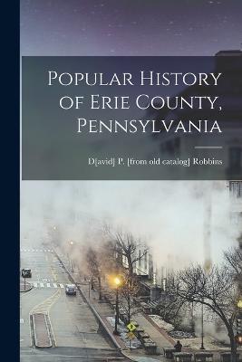 Popular History of Erie County, Pennsylvania - David Peter Robbins - cover